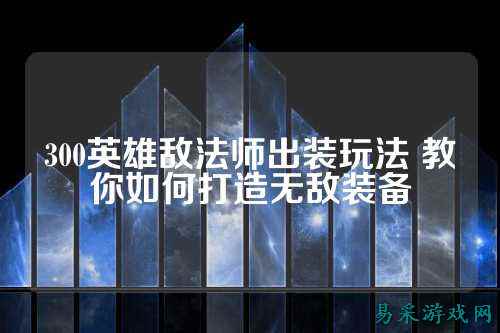 300英雄敌法师出装玩法 教你如何打造无敌装备