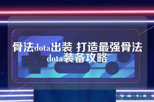 骨法dota出装 打造最强骨法dota装备攻略