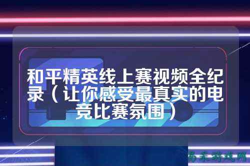 和平精英线上赛视频全纪录（让你感受最真实的电竞比赛氛围）