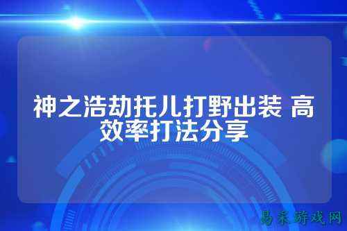 神之浩劫托儿打野出装 高效率打法分享