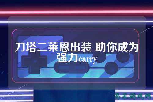 刀塔二莱恩出装 助你成为强力carry
