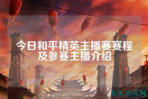 今日和平精英主播赛赛程及参赛主播介绍