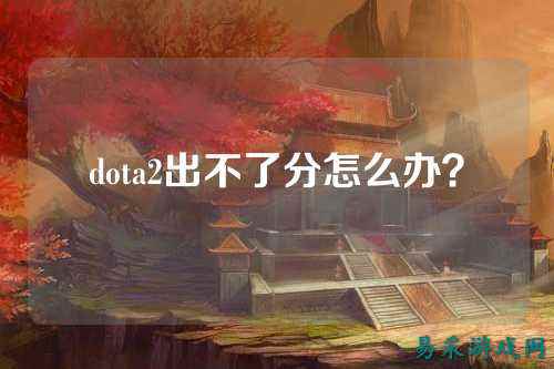 dota2出不了分怎么办？