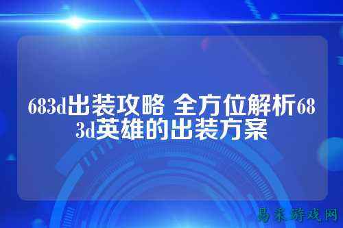 683d出装攻略 全方位解析683d英雄的出装方案