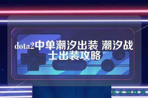 dota2中单潮汐出装 潮汐战士出装攻略