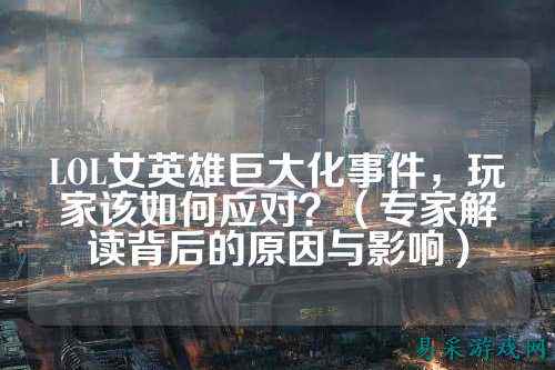 LOL女英雄巨大化事件，玩家该如何应对？（专家解读背后的原因与影响）