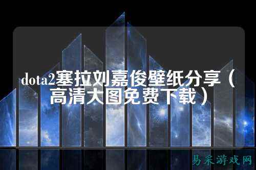 dota2塞拉刘嘉俊壁纸分享（高清大图免费下载）