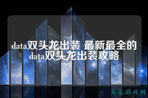 data双头龙出装 最新最全的data双头龙出装攻略