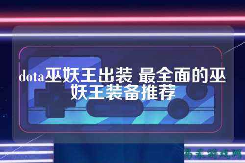 dota巫妖王出装 最全面的巫妖王装备推荐