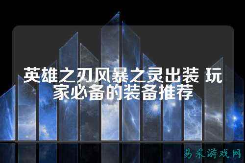 英雄之刃风暴之灵出装 玩家必备的装备推荐