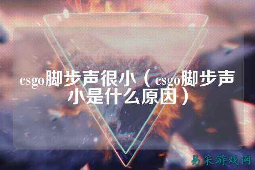 csgo脚步声很小（csgo脚步声小是什么原因）