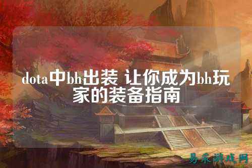 dota中bh出装 让你成为bh玩家的装备指南
