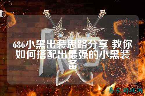 686小黑出装思路分享 教你如何搭配出最强的小黑装备