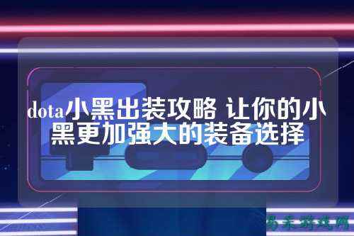 dota小黑出装攻略 让你的小黑更加强大的装备选择