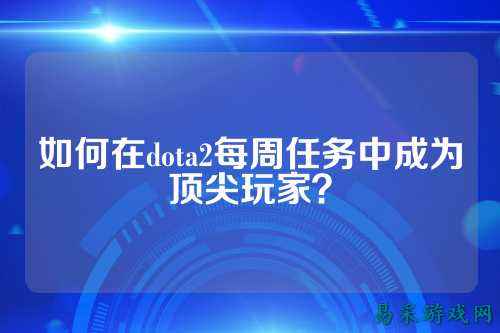 如何在dota2每周任务中成为顶尖玩家？