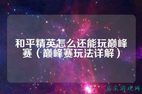 和平精英怎么还能玩巅峰赛（巅峰赛玩法详解）