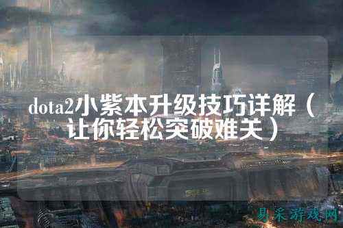 dota2小紫本升级技巧详解（让你轻松突破难关）