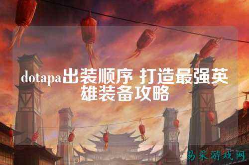 dotapa出装顺序 打造最强英雄装备攻略