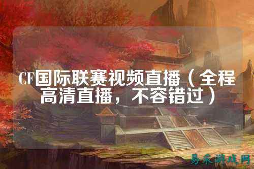 CF国际联赛视频直播（全程高清直播，不容错过）