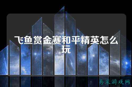 飞鱼赏金赛和平精英怎么玩
