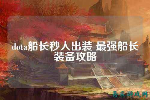 dota船长秒人出装 最强船长装备攻略