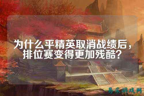 为什么平精英取消战绩后，排位赛变得更加残酷？