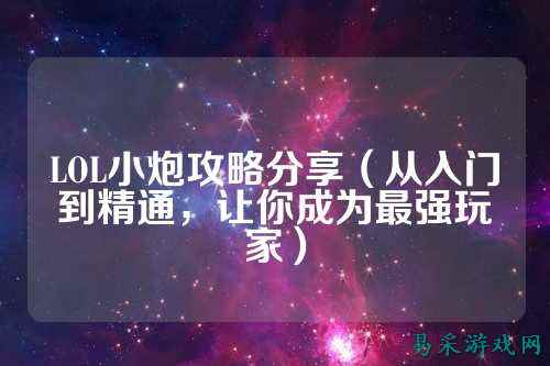 LOL小炮攻略分享（从入门到精通，让你成为最强玩家）