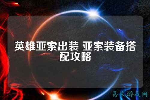 英雄亚索出装 亚索装备搭配攻略
