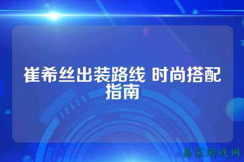 崔希丝出装路线 时尚搭配指南