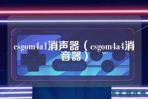 csgom4a1消声器（csgom4a4消音器）