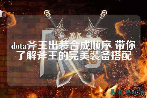dota斧王出装合成顺序 带你了解斧王的完美装备搭配
