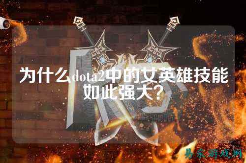 为什么dota2中的女英雄技能如此强大？