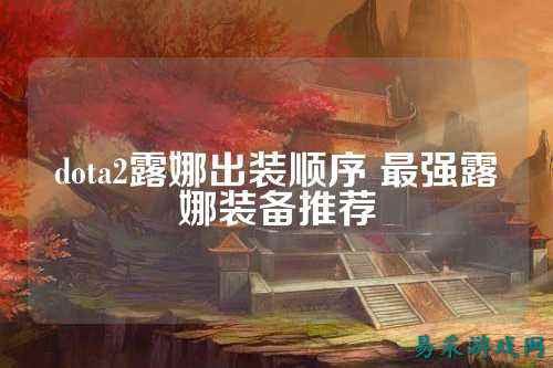 dota2露娜出装顺序 最强露娜装备推荐