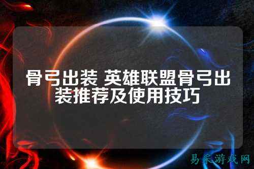 骨弓出装 英雄联盟骨弓出装推荐及使用技巧