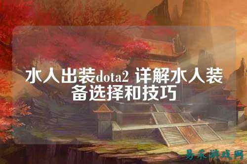 水人出装dota2 详解水人装备选择和技巧