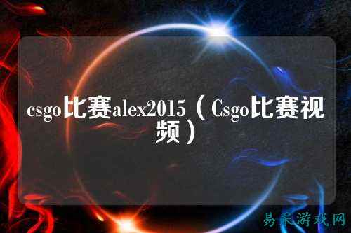 csgo比赛alex2015（Csgo比赛视频）