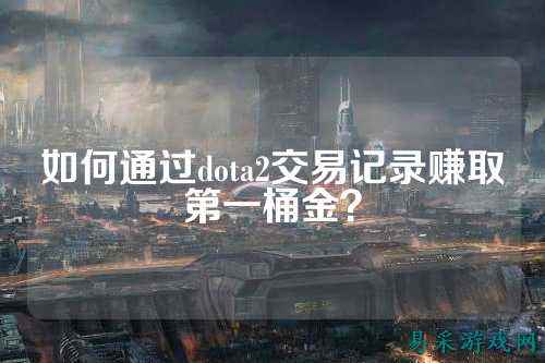 如何通过dota2交易记录赚取第一桶金？
