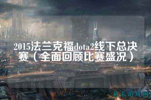 2015法兰克福dota2线下总决赛（全面回顾比赛盛况）