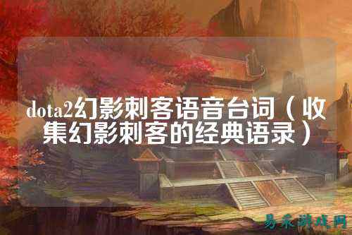 dota2幻影刺客语音台词（收集幻影刺客的经典语录）
