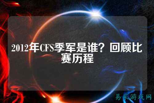 2012年CFS季军是谁？回顾比赛历程