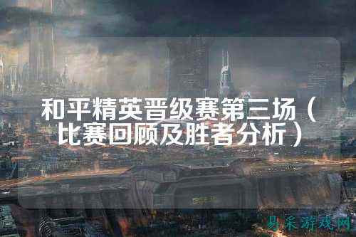 和平精英晋级赛第三场（比赛回顾及胜者分析）