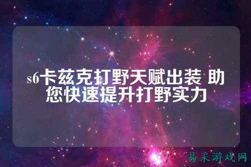 s6卡兹克打野天赋出装 助您快速提升打野实力