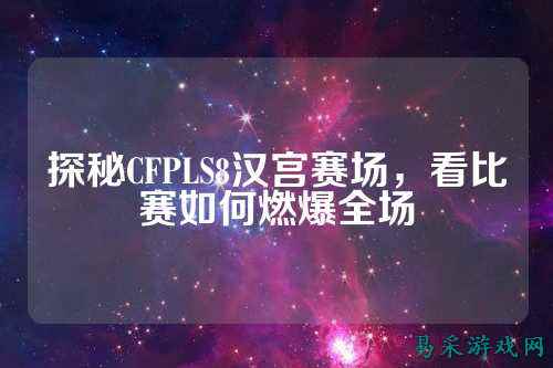 探秘CFPLS8汉宫赛场，看比赛如何燃爆全场