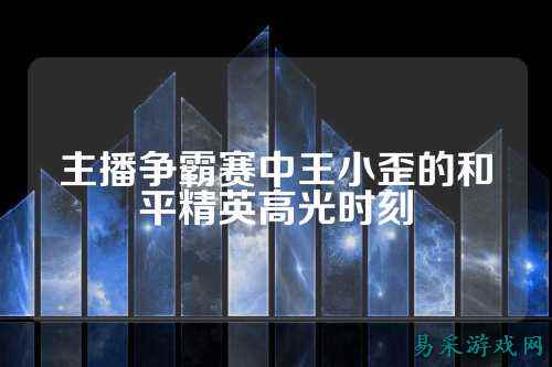 主播争霸赛中王小歪的和平精英高光时刻