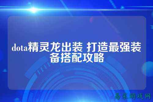 dota精灵龙出装 打造最强装备搭配攻略