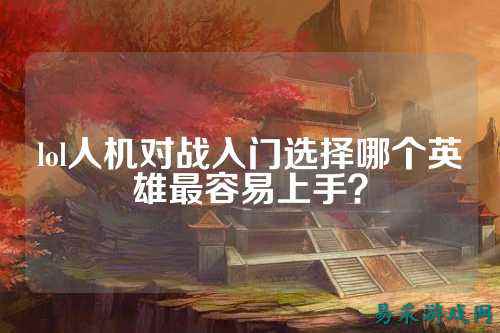 lol人机对战入门选择哪个英雄最容易上手？
