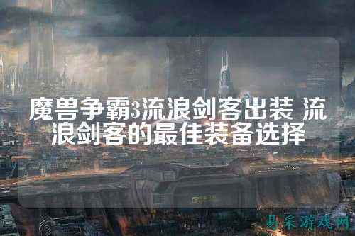 魔兽争霸3流浪剑客出装 流浪剑客的最佳装备选择
