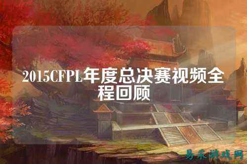 2015CFPL年度总决赛视频全程回顾