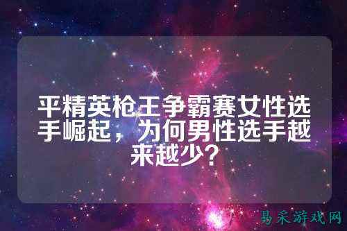 平精英枪王争霸赛女性选手崛起，为何男性选手越来越少？
