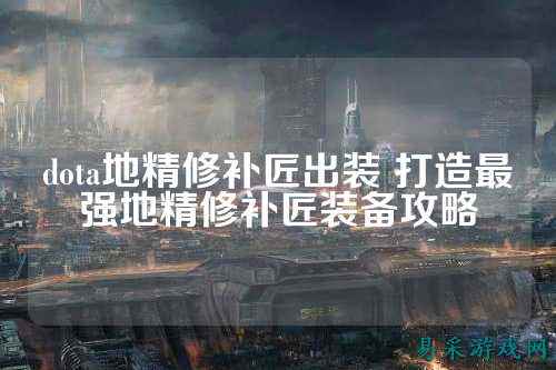dota地精修补匠出装 打造最强地精修补匠装备攻略
